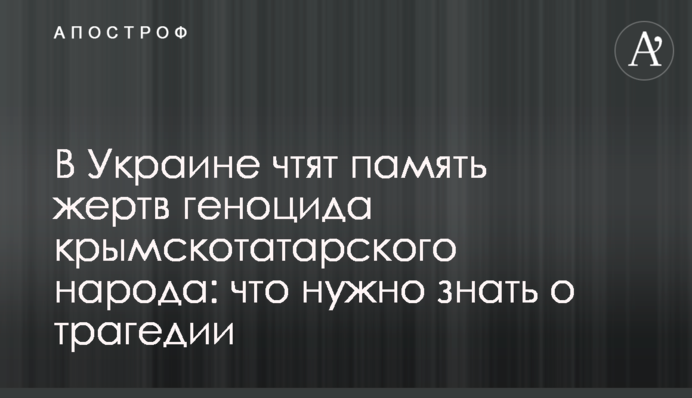 В Украине чтят память жертв геноцида крымскотатарского народа: что нужно знать о трагедии