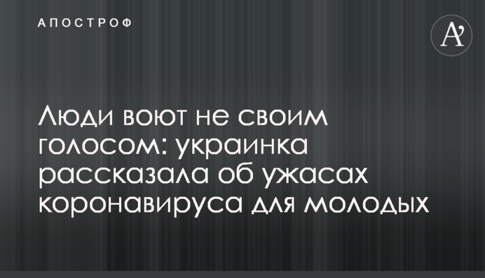 Люди виють не своїм голосом: українка розповіла про жахи коронавірусу для молодих