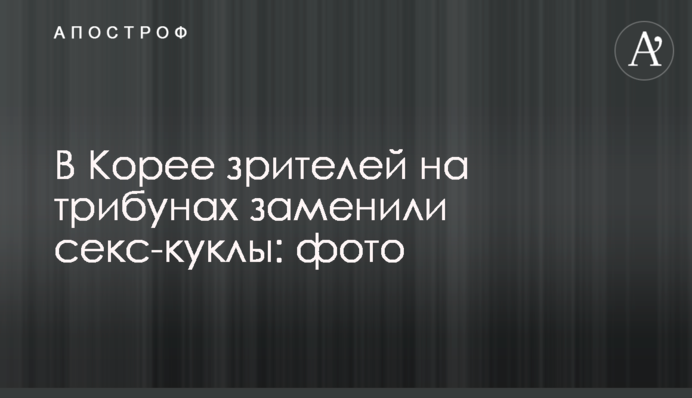 В Корее зрителей на трибунах заменили секс-куклы: фото