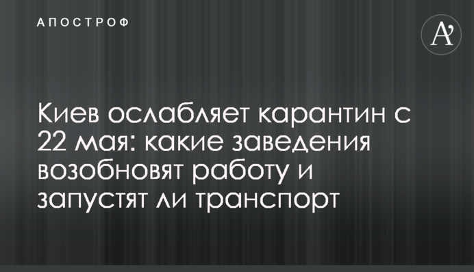 Киев ослабляет карантин с 22 мая: какие заведения возобновят работу и запустят ли транспорт