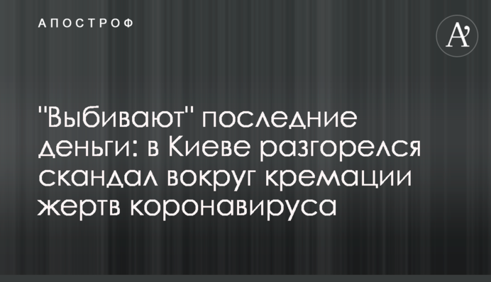 "Выбивают" последние деньги: в Киеве разгорелся скандал вокруг кремации жертв коронавируса