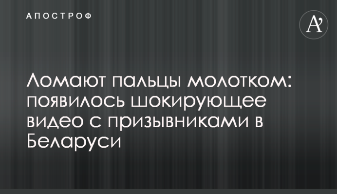Ломают пальцы молотком: опубликованы шокирующие видео с призывниками в Беларуси