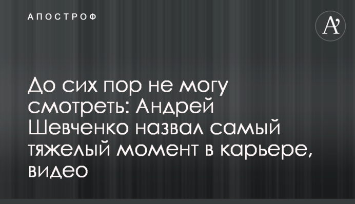 До сих пір не можу дивитися: Андрій Шевченко назвав найважчий момент в кар'єрі, відео