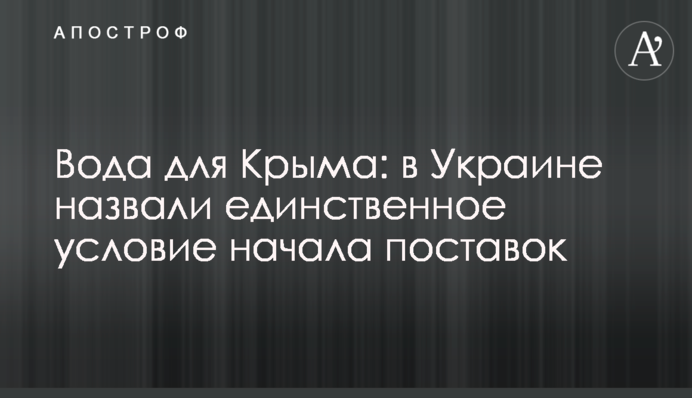 Вода для Крыма: в Украине назвали единственное условие начала поставок