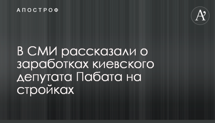 В СМИ рассказали о заработках на стройках депутата Киеврады Пабата