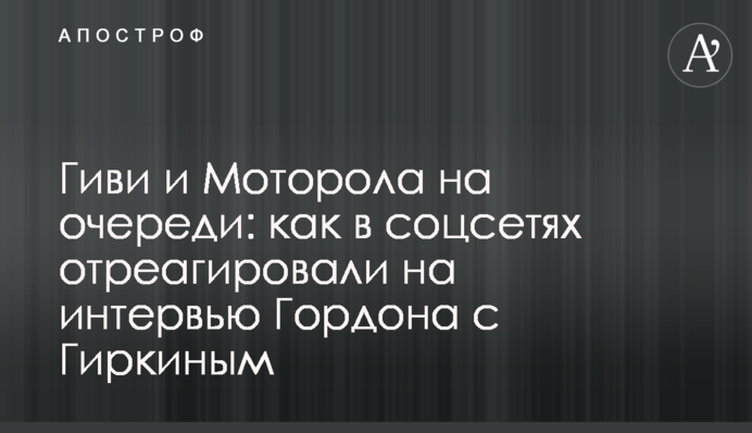 Гиви и Моторола на очереди: как в соцсетях отреагировали на интервью Гордона с Гиркиным