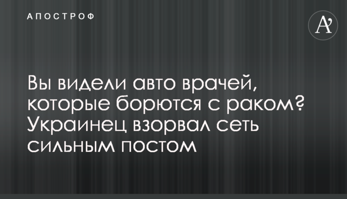 Вы видели авто врачей, которые борются с раком? Украинец взорвал сеть сильным постом
