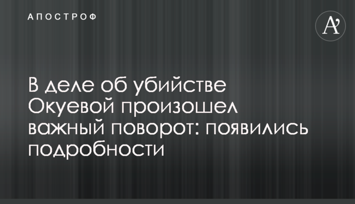 В деле об убийстве Окуевой произошел важный поворот: появились подробности