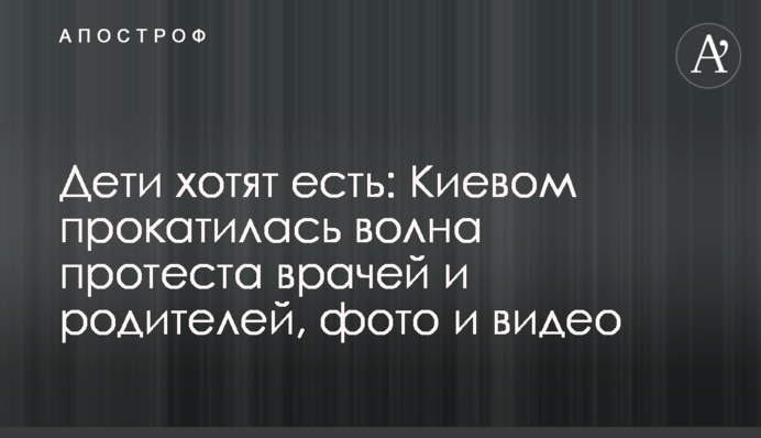 Діти хочуть їсти: Києвом прокотилася хвиля протестів лікарів і батьків, фото і відео