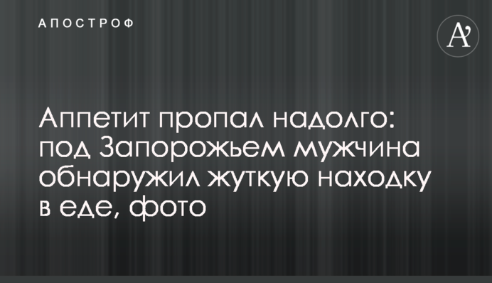 Апетит пропав надовго: під Запоріжжям чоловік виявив страшну знахідку в їжі, фото
