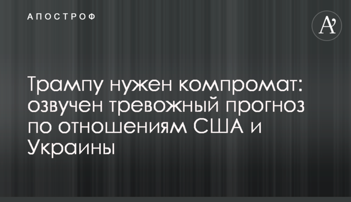 Трампу потрібен компромат: озвучено тривожний прогноз щодо відносин США і України