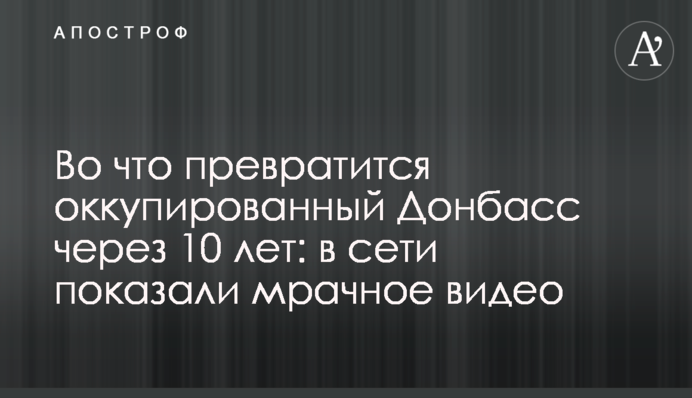 На що перетвориться окупований Донбас через 10 років: в мережі показали похмуре відео