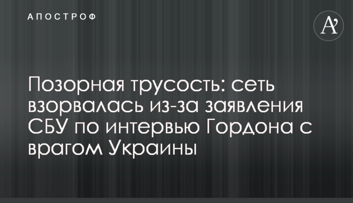Ганебне боягузтво: мережа вибухнула через заяву СБУ щодо інтерв'ю Гордона з ворогом України