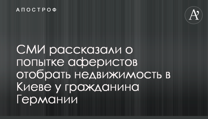СМИ рассказали о попытке аферистов отобрать недвижимость в Киеве у гражданина Германии
