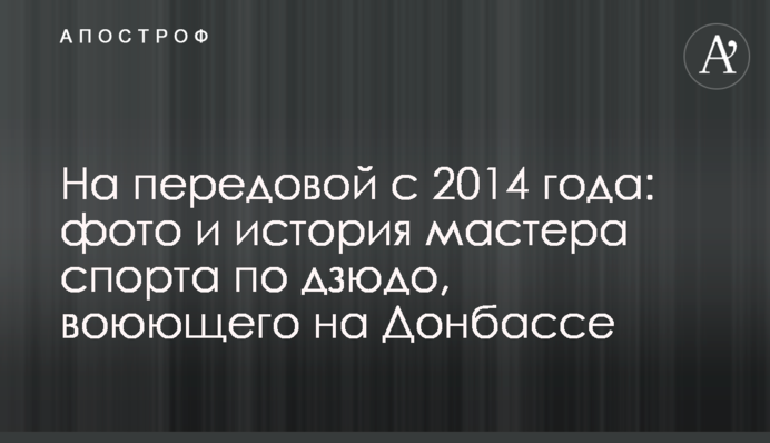 На передовой с 2014 года: фото и история мастера спорта по дзюдо, воюющего на Донбассе