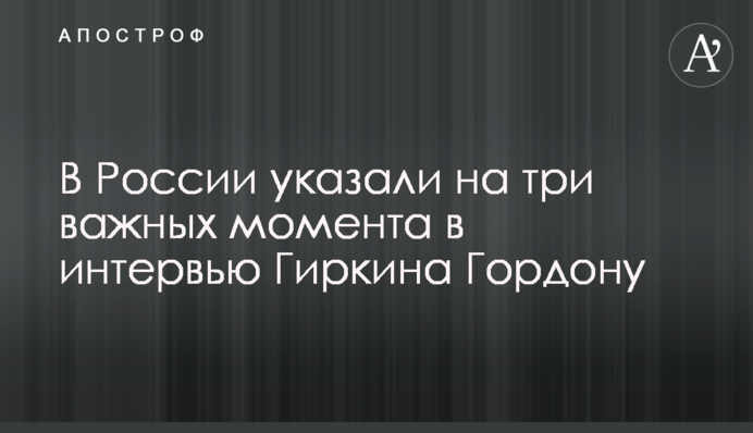 В России указали на три важных момента в интервью Гиркина Гордону