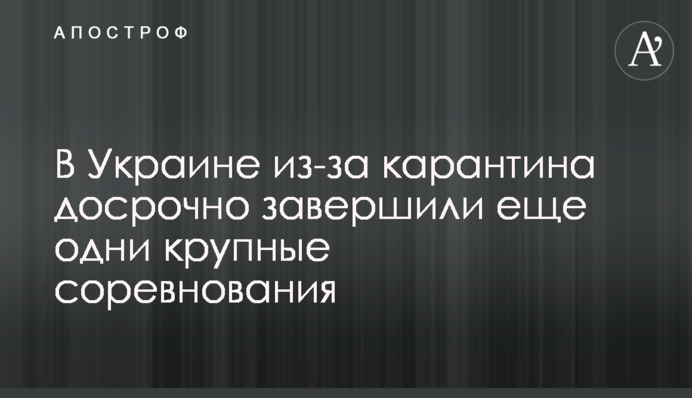 В Украине из-за карантина досрочно завершили еще одни крупные соревнования