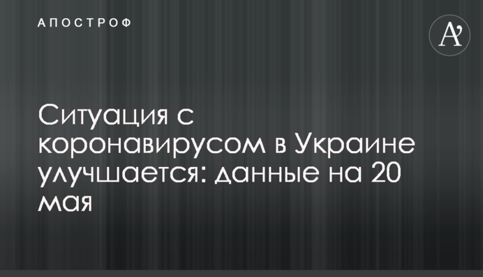 Ситуація з коронавірусом в Україні поліпшується: дані на 20 травня