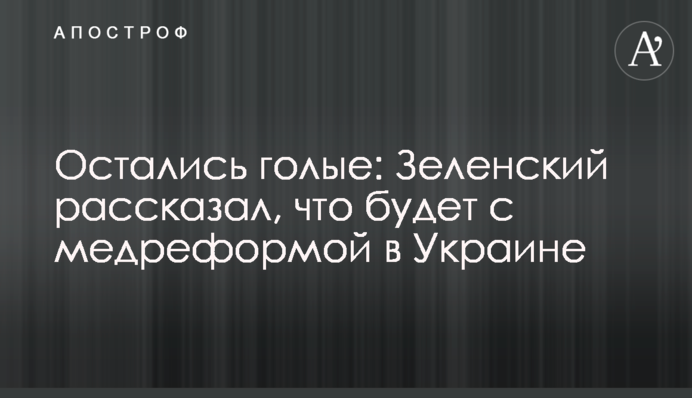 Остались голые: Зеленский рассказал, что будет с медреформой в Украине