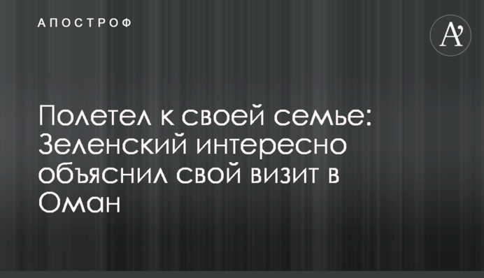 Полетів до своєї родини: Зеленський цікаво пояснив  візит в Оман