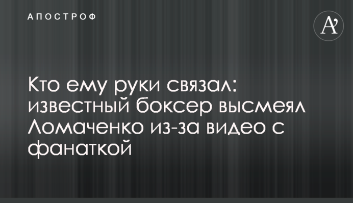 Хто йому руки зв'язав: відомий боксер висміяв Ломаченко через відео з фанаткою