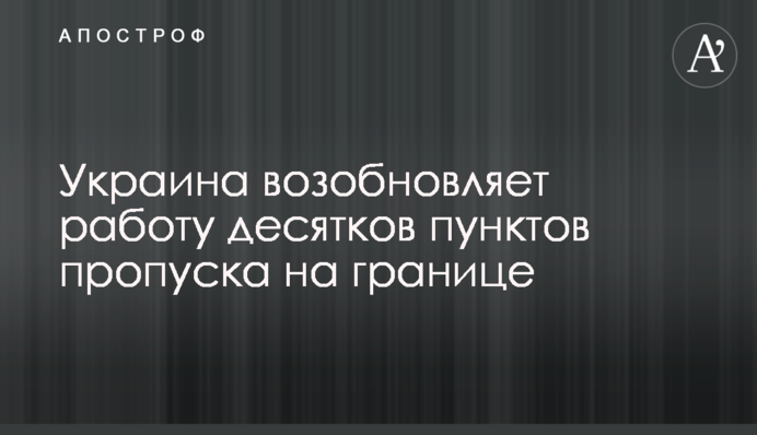 Україна відновлює роботу десятків пунктів пропуску на кордоні