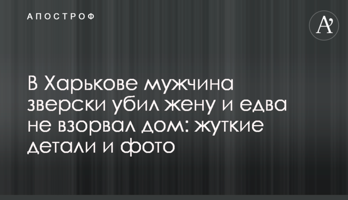 У Харкові чоловік по-звірячому вбив дружину і ледь не підірвав будинок: моторошні деталі і фото