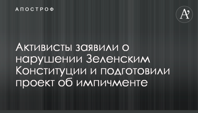 Активисты заявили о нарушении Конституции со стороны Зеленского и подготовили проект об импичменте