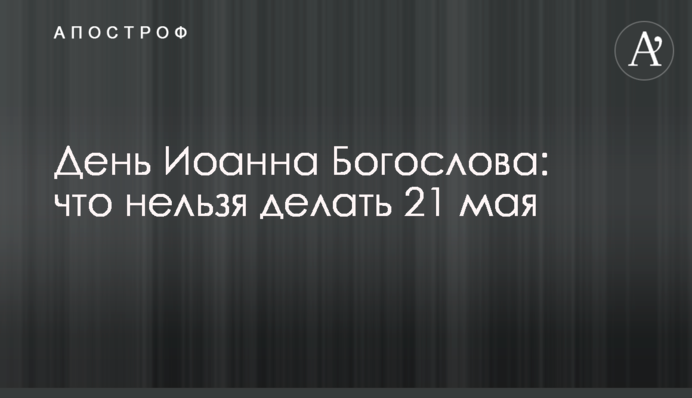День Иоанна Богослова: что нельзя делать 21 мая