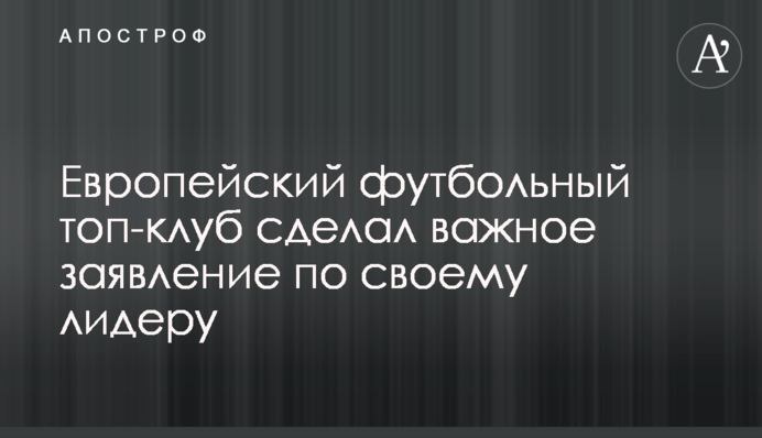 Європейський футбольний топ-клуб зробив важливу заяву щодо свого лідера