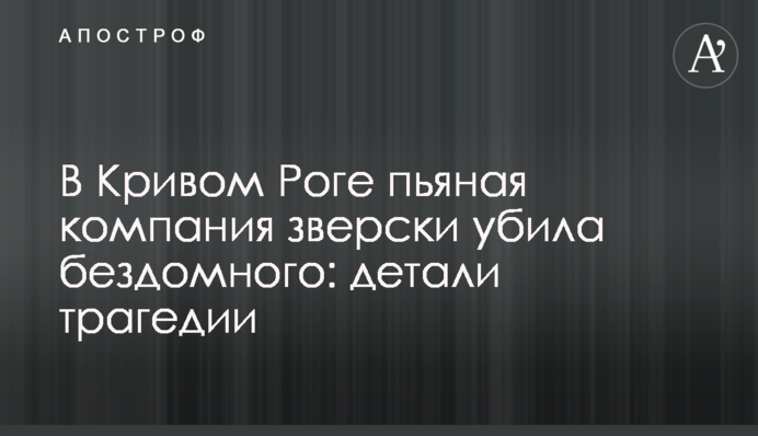 У Кривому Розі п'яна компанія по-звірячому вбила бездомного: деталі трагедії