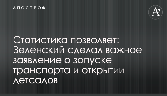 Статистика позволяет: Зеленский сделал важное заявление о запуске транспорта и открытии детсадов