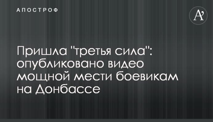 Прийшла "третя сила": опубліковано відео потужної помсти бойовикам на Донбасі