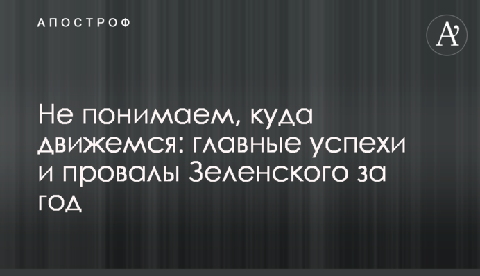 Не розуміємо, куди рухаємося: головні успіхи і провали Зеленського за рік