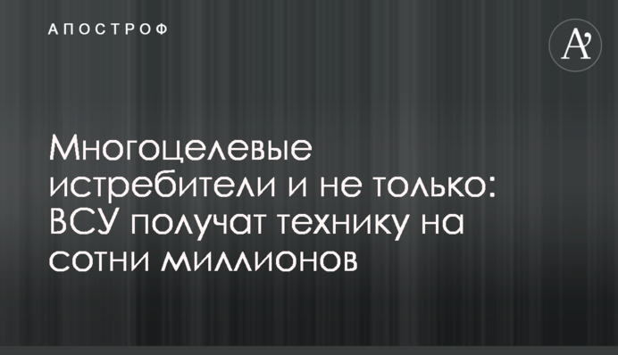 Багатоцільові винищувачі і не тільки: ЗСУ отримають техніку на сотні мільйонів