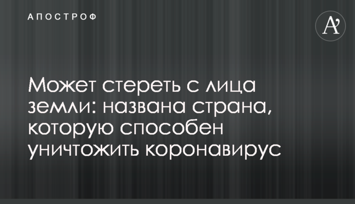 Может стереть с лица земли: названа страна, которую способен уничтожить коронавирус