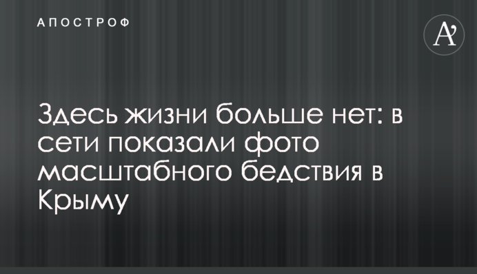 Здесь жизни больше нет: в сети показали фото масштабного бедствия в Крыму