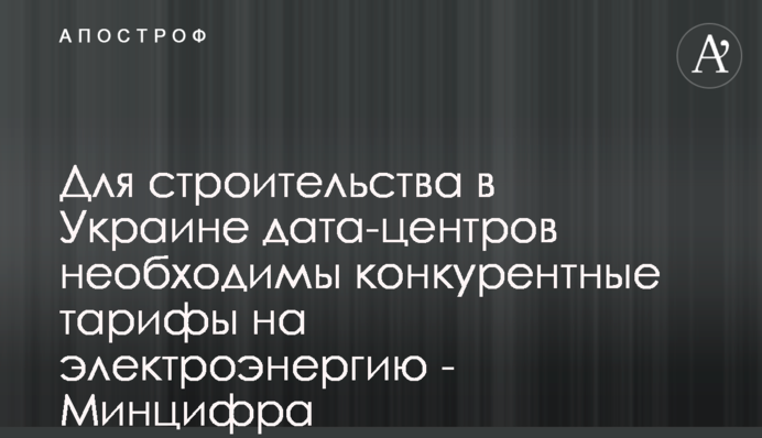 Для строительства в Украине дата-центров необходимы конкурентные тарифы на электроэнергию - Минцифра