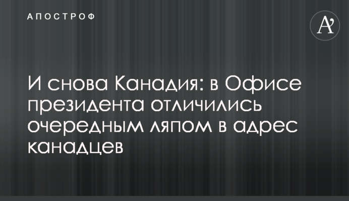 І знову Канадія: в Офісі президента відзначилися черговим ляпом на адресу канадців