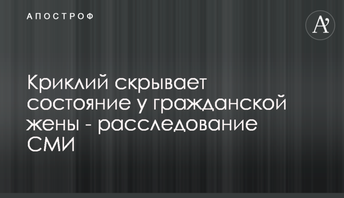 Криклий скрывает состояние у гражданской жены - расследование СМИ