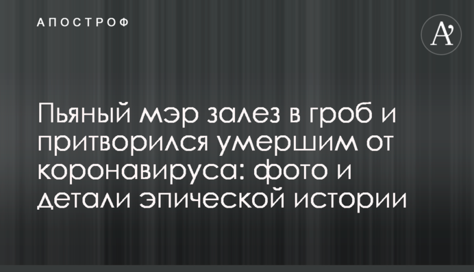Пьяный мэр залез в гроб и притворился умершим от коронавируса: фото и детали эпической истории