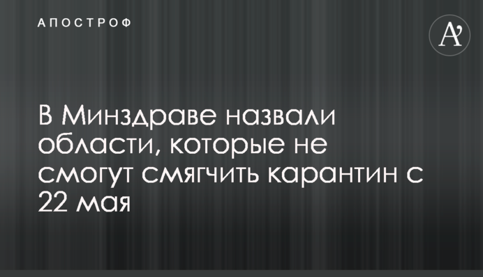 В Минздраве назвали области, которые не смогут смягчить карантин с 22 мая