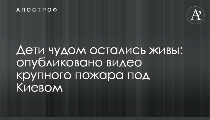 Дети чудом остались живы:  опубликовано видео крупного пожара под Киевом