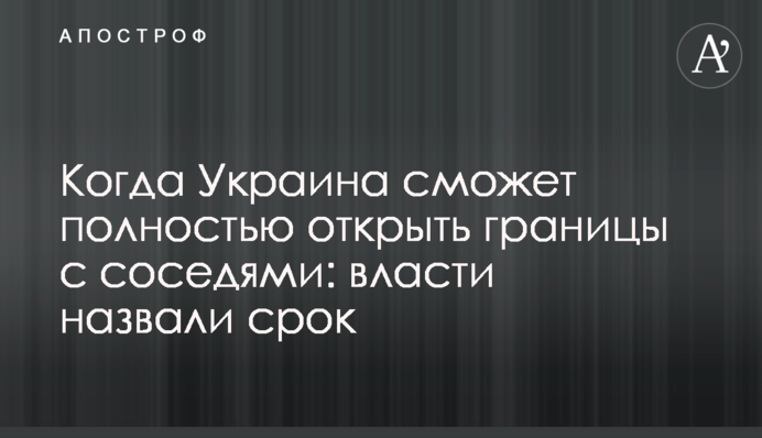 Коли Україна зможе повністю відкрити кордони з сусідами: влада назвала термін