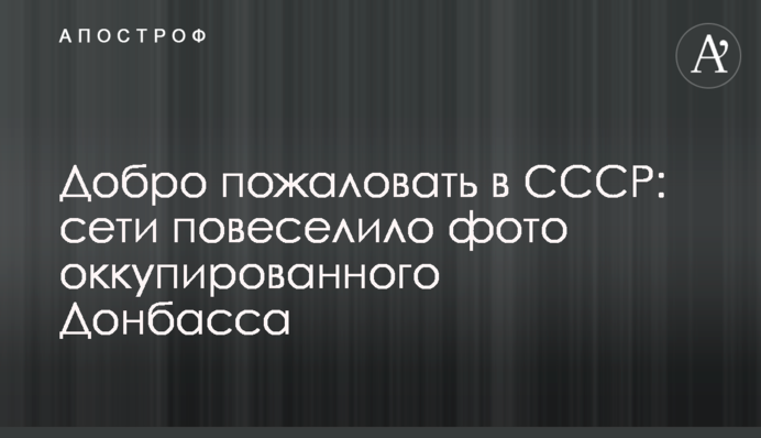 Добро пожаловать в СССР: сети повеселило фото  оккупированного Донбасса