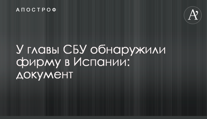 У глави СБУ виявили фірму в Іспанії: документ