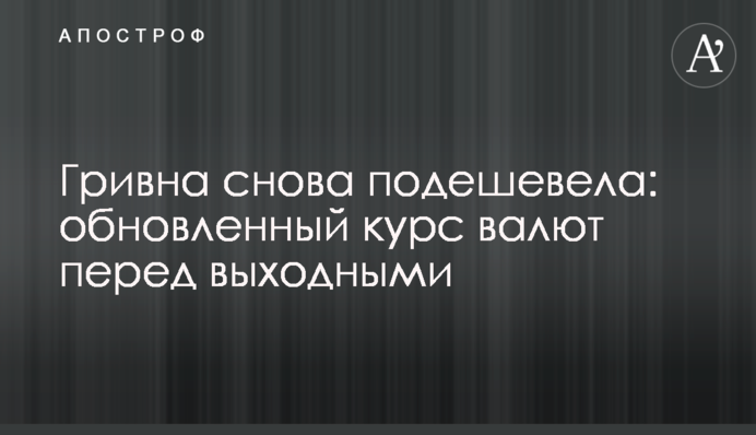 Гривна снова подешевела: обновленный курс валют перед выходными