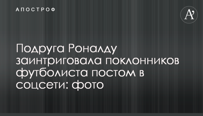 Подруга Роналду заінтригувала шанувальників футболіста постом у соцмережі: фото