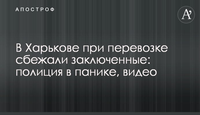 В Харькове при перевозке сбежали заключенные: полиция в панике, видео