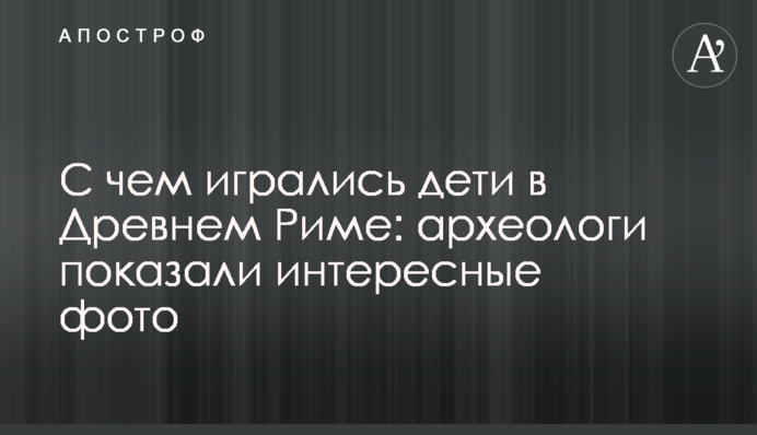 З чим гралися діти в Стародавньому Римі: археологи показали цікаві фото